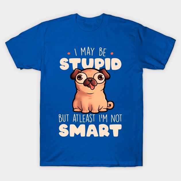 I May Be Stupid Cute Silly Dog Pug Funny Gift T-Shirt by eduely